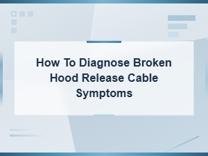How to Diagnose Broken Hood Release Cable Symptoms