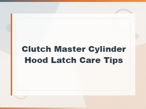Hood Latch Care Tips for Clutch Master Cylinder and Maintenance