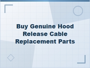 Buy Genuine Hood Release Cable Replacement Parts