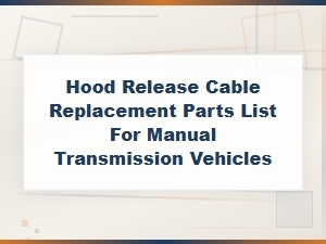 Hood Release Cable Replacement Parts List for Manual Transmission Vehicles